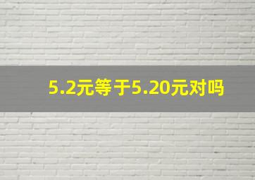 5.2元等于5.20元对吗