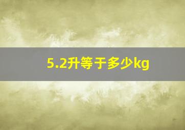 5.2升等于多少kg