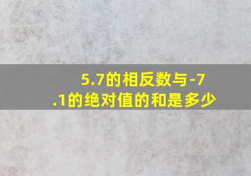 5.7的相反数与-7.1的绝对值的和是多少