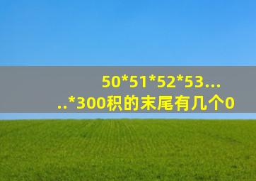 50*51*52*53.....*300积的末尾有几个0