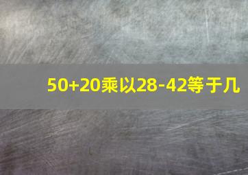 50+20乘以28-42等于几