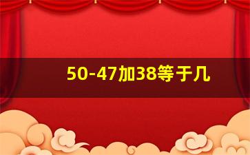 50-47加38等于几