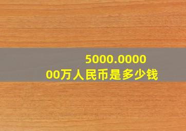 5000.000000万人民币是多少钱