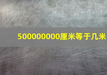 500000000厘米等于几米