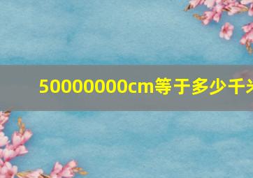 50000000cm等于多少千米