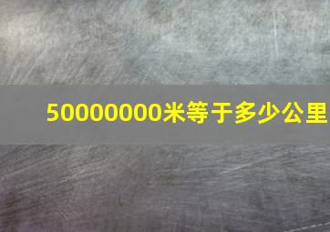 50000000米等于多少公里