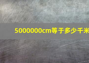 5000000cm等于多少千米