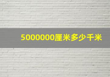 5000000厘米多少千米