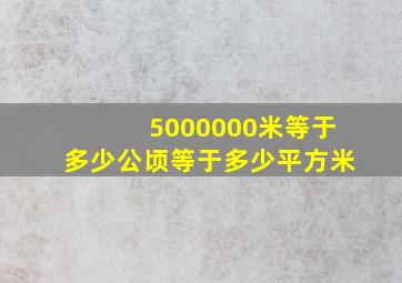 5000000米等于多少公顷等于多少平方米