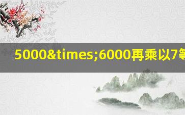 5000×6000再乘以7等于几