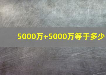 5000万+5000万等于多少