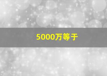 5000万等于