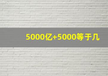 5000亿+5000等于几