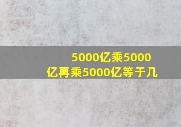 5000亿乘5000亿再乘5000亿等于几