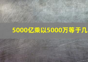 5000亿乘以5000万等于几