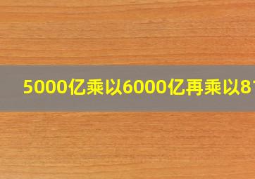 5000亿乘以6000亿再乘以8100