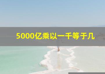 5000亿乘以一千等于几