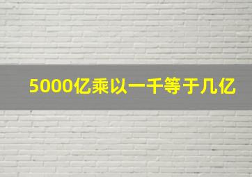 5000亿乘以一千等于几亿