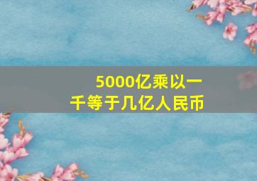 5000亿乘以一千等于几亿人民币