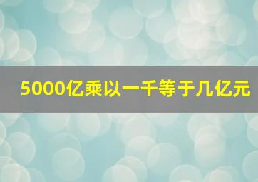 5000亿乘以一千等于几亿元