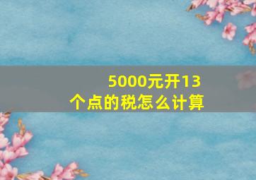 5000元开13个点的税怎么计算