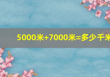 5000米+7000米=多少千米