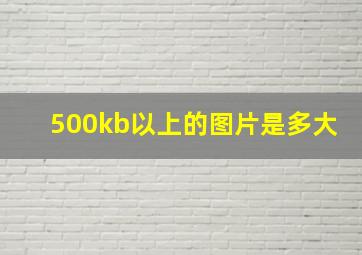 500kb以上的图片是多大