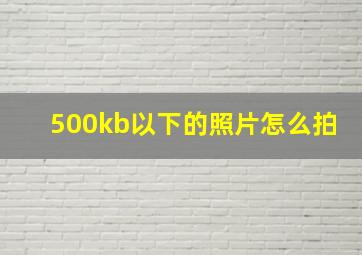 500kb以下的照片怎么拍