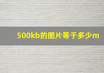 500kb的图片等于多少m