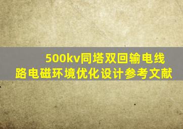 500kv同塔双回输电线路电磁环境优化设计参考文献