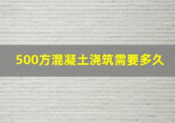 500方混凝土浇筑需要多久