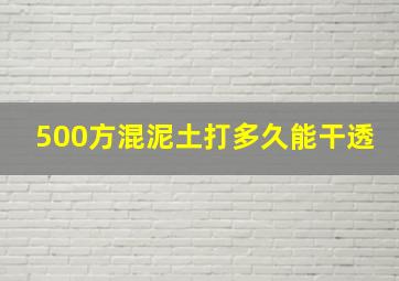 500方混泥土打多久能干透