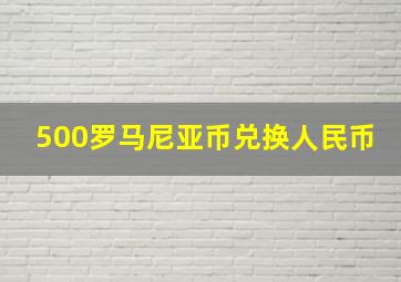 500罗马尼亚币兑换人民币