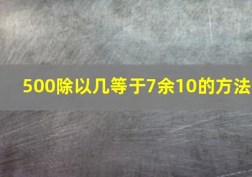 500除以几等于7余10的方法