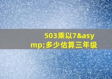 503乘以7≈多少估算三年级