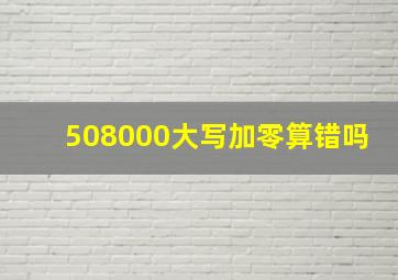 508000大写加零算错吗