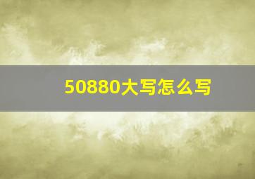 50880大写怎么写