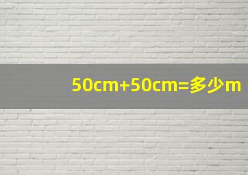 50cm+50cm=多少m