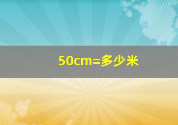 50cm=多少米