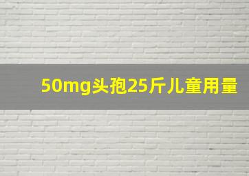 50mg头孢25斤儿童用量