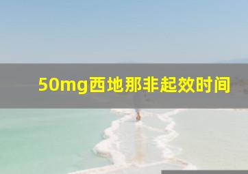 50mg西地那非起效时间