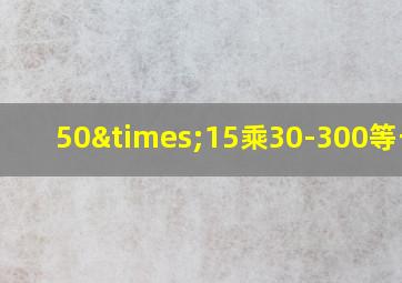 50×15乘30-300等于几