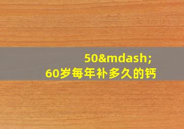 50—60岁每年补多久的钙