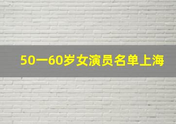 50一60岁女演员名单上海