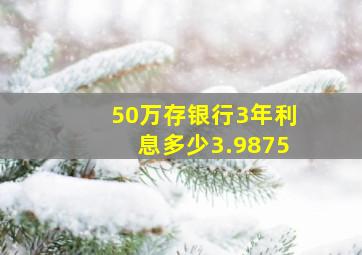 50万存银行3年利息多少3.9875