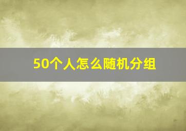 50个人怎么随机分组