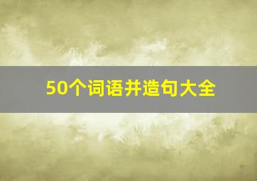 50个词语并造句大全