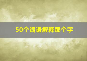 50个词语解释那个字