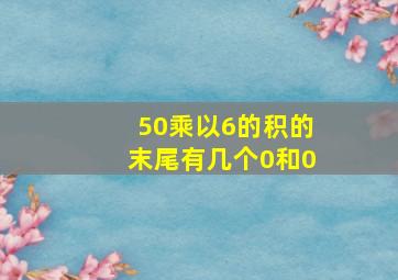 50乘以6的积的末尾有几个0和0