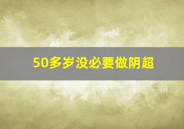 50多岁没必要做阴超